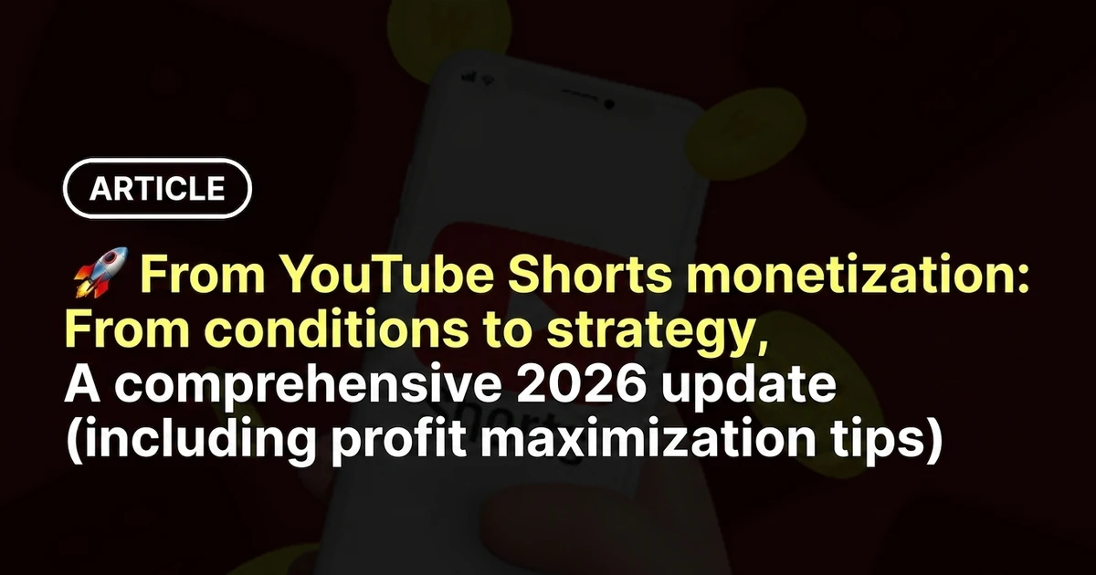 YouTube Shorts Monetization: From Conditions to Strategies, The Latest Comprehensive Guide for 2026 (Including Pro Tips for Maximizing Revenue)