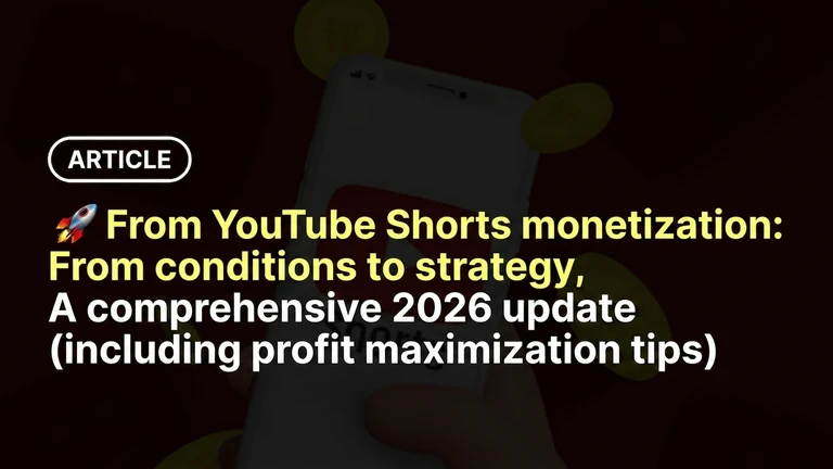 YouTube Shorts Monetization: From Conditions to Strategies, The Latest Comprehensive Guide for 2026 (Including Pro Tips for Maximizing Revenue)