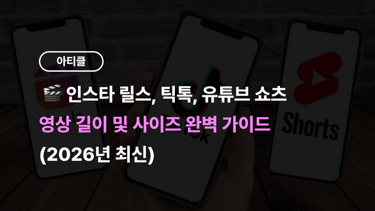 인스타 릴스, 틱톡, 유튜브 쇼츠 영상 길이 및 사이즈 완벽 가이드 (2026년 최신)