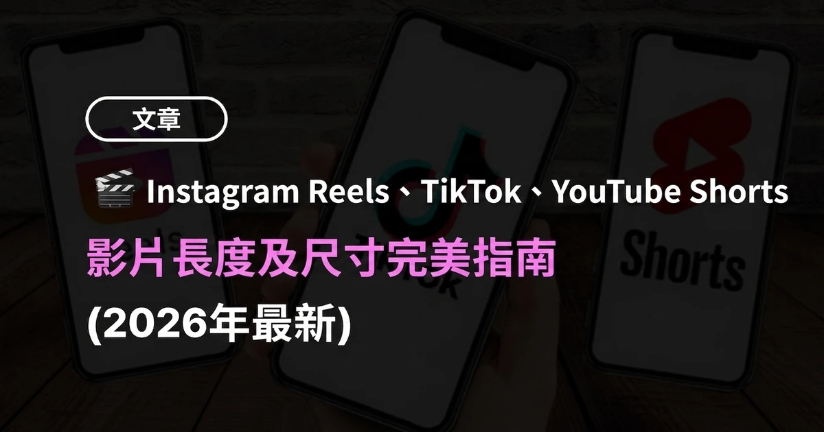 Instagram Reels、TikTok、YouTube Shorts 影片長度與尺寸完整指南 (2026年最新版)