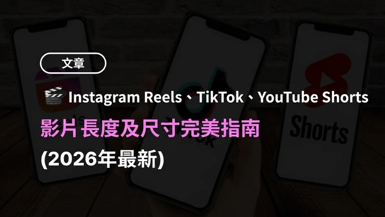 Instagram Reels、TikTok、YouTube Shorts 影片長度與尺寸完整指南 (2026年最新版)